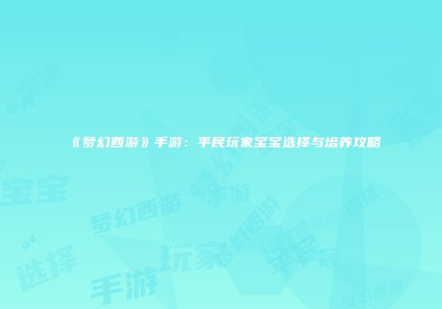 《梦幻西游》手游：平民玩家宝宝选择与培养攻略