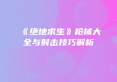 《绝地求生》枪械大全与射击技巧解析