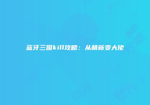 蓝牙三国kill攻略：从萌新变大佬