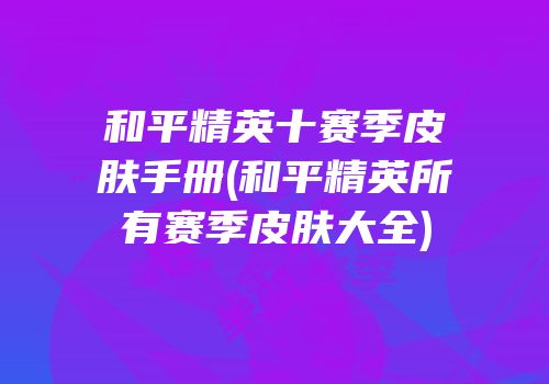 和平精英十赛季皮肤手册(和平精英所有赛季皮肤大全)