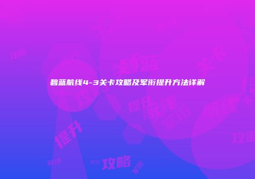 碧蓝航线4-3关卡攻略及军衔提升方法详解