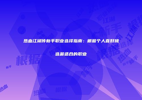 热血江湖传新手职业选择指南：根据个人喜好挑选最适合的职业