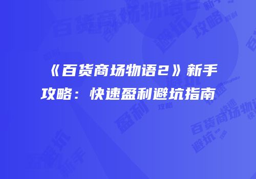 《百货商场物语2》新手攻略：快速盈利避坑指南