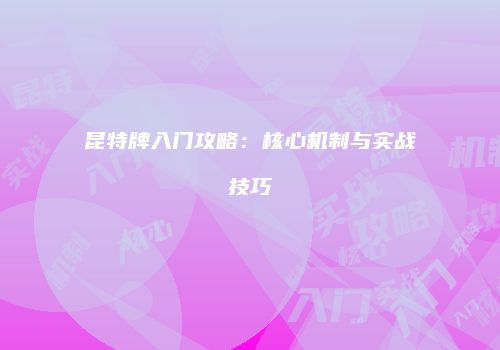 昆特牌入门攻略：核心机制与实战技巧