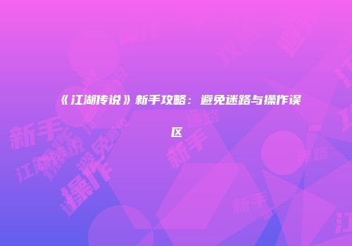 《江湖传说》新手攻略：避免迷路与操作误区