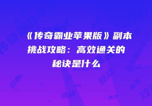 《传奇霸业苹果版》副本挑战攻略：高效通关的秘诀是什么