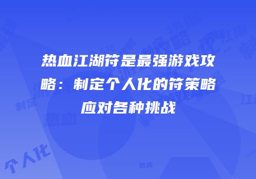 热血江湖符是最强游戏攻略：制定个人化的符策略应对各种挑战