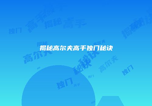 揭秘高尔夫高手独门秘诀