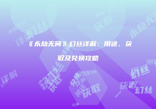 《永劫无间》幻丝详解：用途、获取及兑换攻略