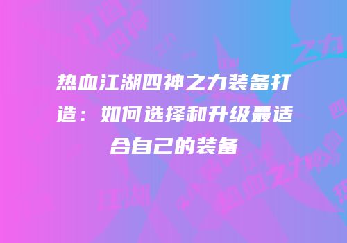 热血江湖四神之力装备打造：如何选择和升级最适合自己的装备