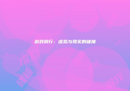 游戏骑行：虚拟与现实的碰撞