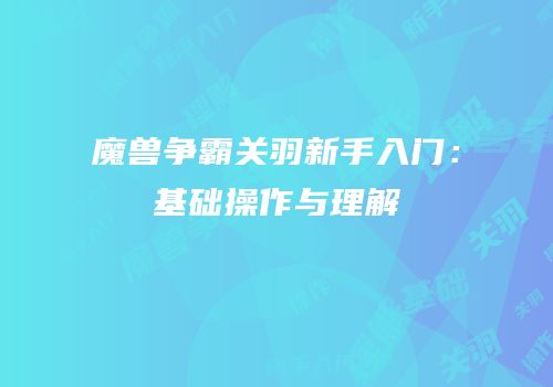 魔兽争霸关羽新手入门：基础操作与理解