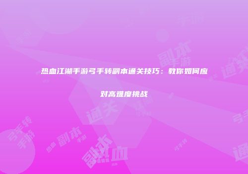 热血江湖手游弓手转副本通关技巧:教你如何应对高难度挑战