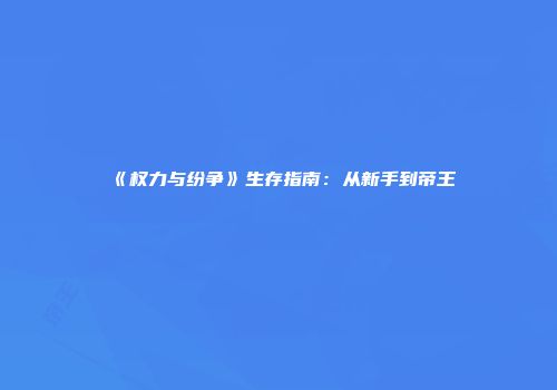 《权力与纷争》生存指南：从新手到帝王