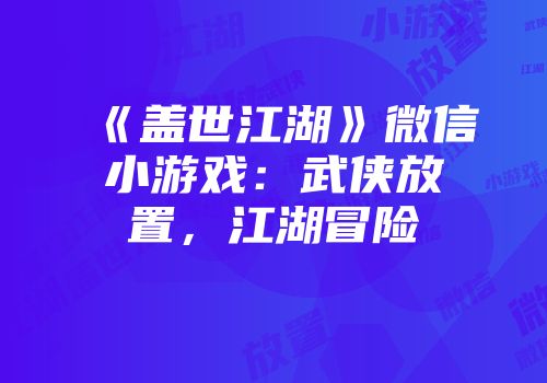 《盖世江湖》微信小游戏：武侠放置，江湖冒险