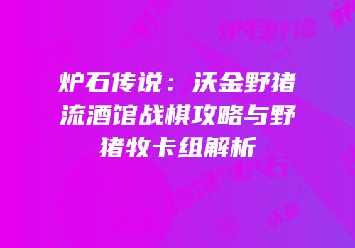 炉石传说：沃金野猪流酒馆战棋攻略与野猪牧卡组解析