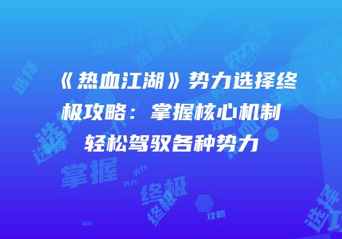 《热血江湖》势力选择终极攻略：掌握核心机制轻松驾驭各种势力