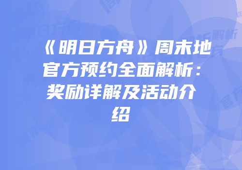《明日方舟》周末地官方预约全面解析：奖励详解及活动介绍