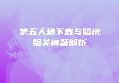 第五人格下载与腾讯相关问题解析