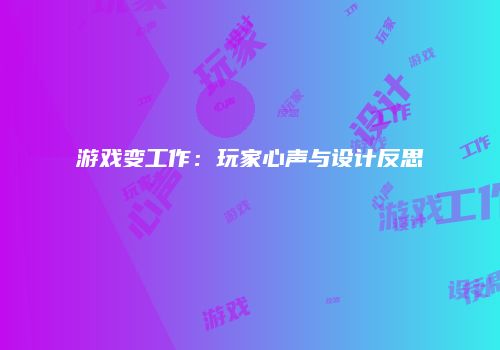 游戏变工作：玩家心声与设计反思