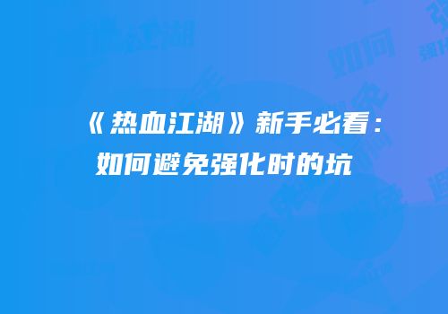 《热血江湖》新手必看：如何避免强化时的坑