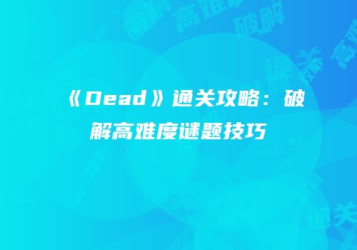 《Dead》通关攻略：破解高难度谜题技巧