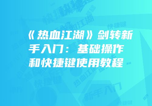 《热血江湖》剑转新手入门：基础操作和快捷键使用教程