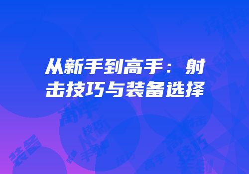从新手到高手：射击技巧与装备选择