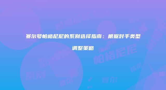 赛尔号帕格尼尼的系别选择指南：根据对手类型调整策略