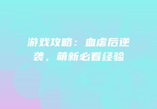 游戏攻略：血虐后逆袭，萌新必看经验