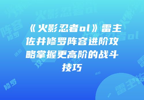 《火影忍者ol》雷主佐井修罗阵容进阶攻略掌握更高阶的战斗技巧
