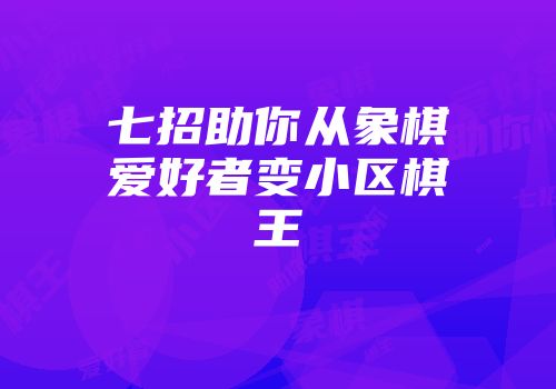 七招助你从象棋爱好者变小区棋王