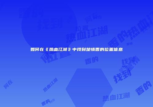 如何在《热血江湖》中找到楚情香的位置信息