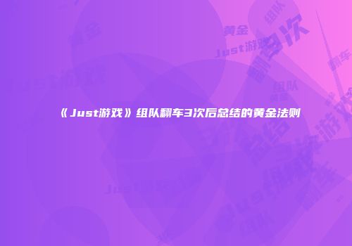 《Just游戏》组队翻车3次后总结的黄金法则