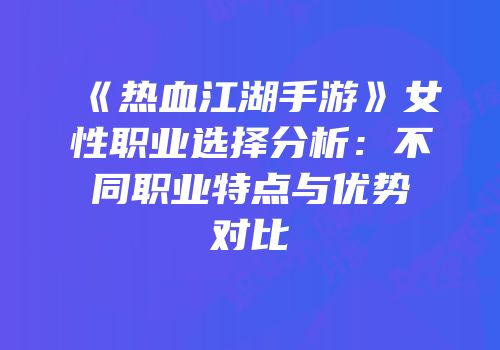 《热血江湖手游》女性职业选择分析：不同职业特点与优势对比