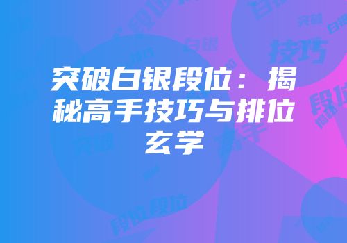 突破白银段位：揭秘高手技巧与排位玄学