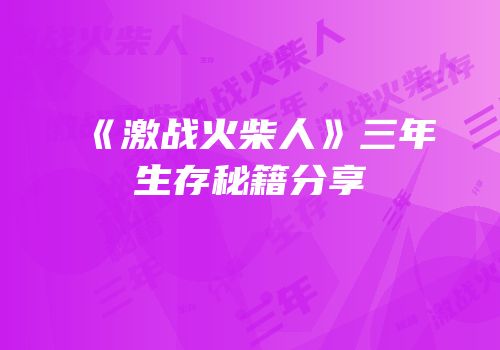 《激战火柴人》三年生存秘籍分享