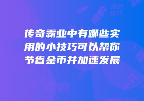 传奇霸业中有哪些实用的小技巧可以帮你节省金币并加速发展