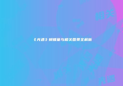 《光遇》蝴蝶墓与相关图景全解析