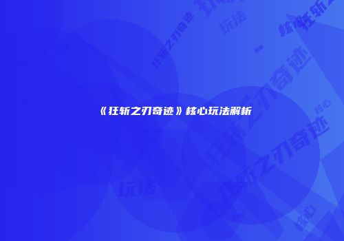 《狂斩之刃奇迹》核心玩法解析