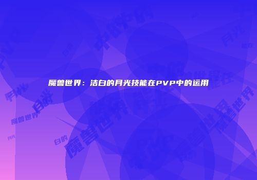 魔兽世界：洁白的月光技能在PVP中的运用