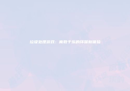 垃圾处理游戏：寓教于乐的环保新体验