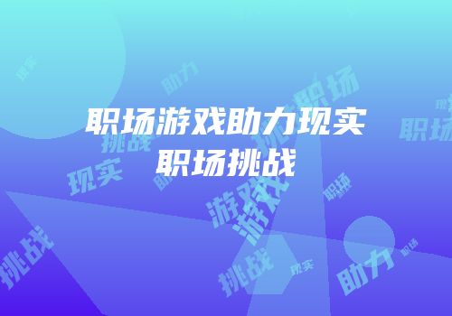 职场游戏助力现实职场挑战
