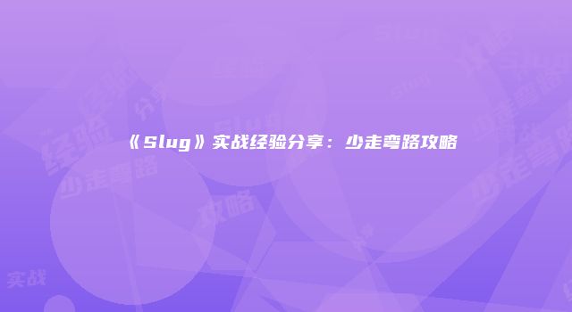 《Slug》实战经验分享：少走弯路攻略