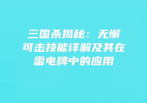 三国杀揭秘：无懈可击技能详解及其在雷电牌中的应用