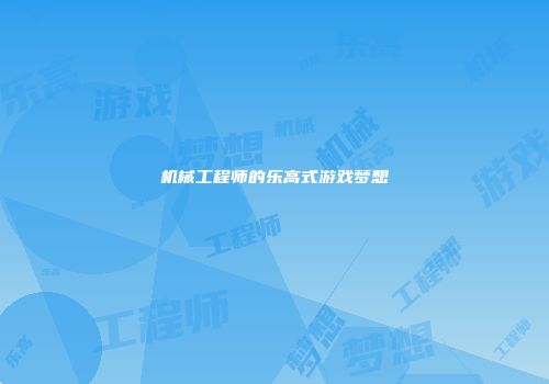 机械工程师的乐高式游戏梦想
