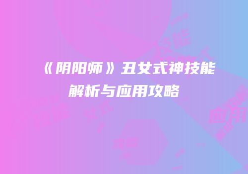 《阴阳师》丑女式神技能解析与应用攻略