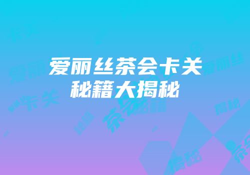 爱丽丝茶会卡关秘籍大揭秘