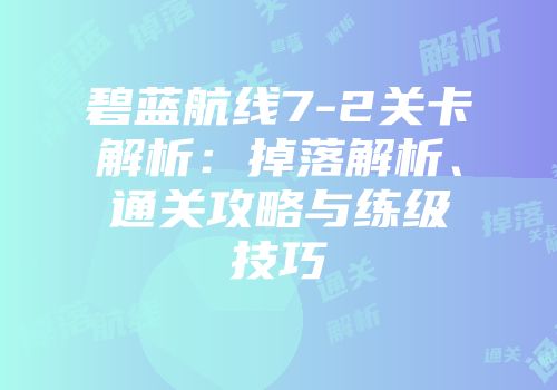 碧蓝航线7-2关卡解析：掉落解析、通关攻略与练级技巧