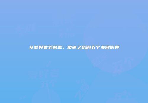 从爱好者到冠军：象棋之路的五个关键阶段